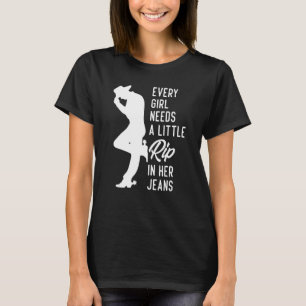 Every Girl Needs A Little Rip In Her Jeans 3 T-Shirt