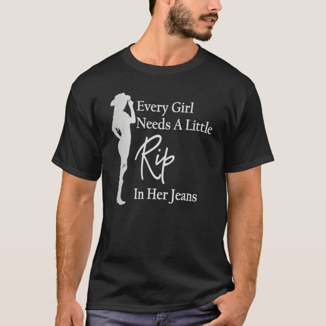 Every Girl Needs a Little Rip in Her Jeans 4 T-Shirt (Front)