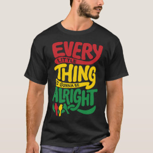 Every Little Thing Is Gonna Be Alright  T-Shirt