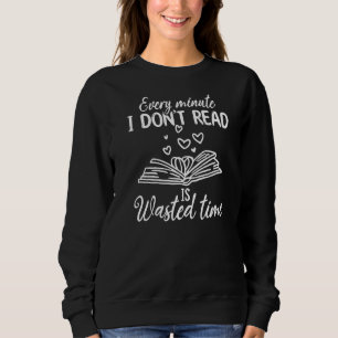 Every Minute I Don't Read Is Wasted Time I Book Qu Sweatshirt