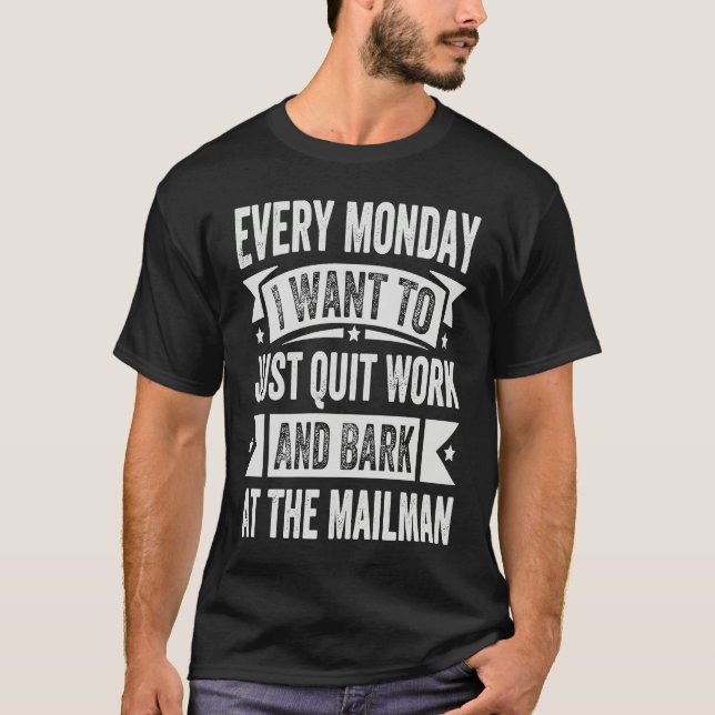 Every Monday I Want To Just Quit Work And Bark     T-Shirt (Front)