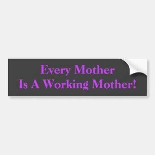 Every Mother Is A Working Mother! BumperSticker Bumper Sticker
