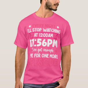 Every Night I'Ll Stop Watching At 12 Am 11 56 Pm I T-Shirt