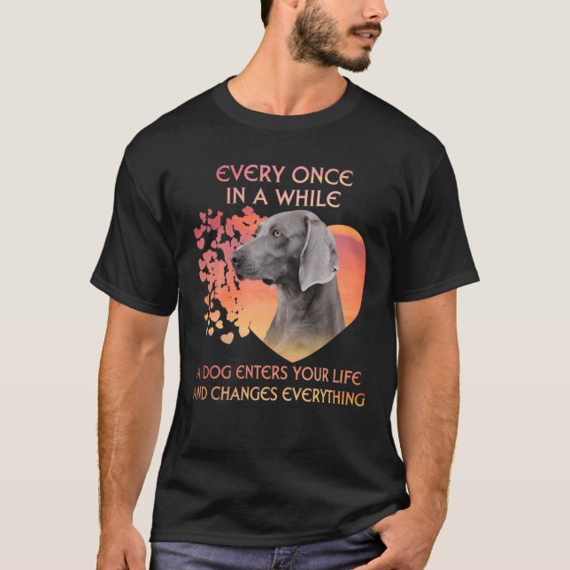 Every Once In A While A Weimaraner Enters You Life T-Shirt (Front)