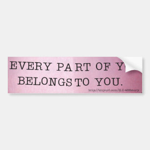 EVERY PART OF YOU BELONGS TO YOU. BUMPER STICKER