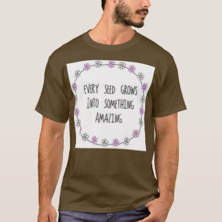 Every seed grows into something AMAZING T-Shirt