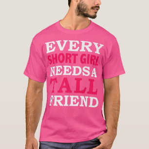 Every Short Girl Needs A Tall Friend Best Friends T-Shirt