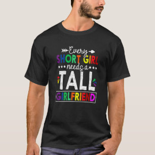 Every Short Girl Needs A Tall Girlfriend Lesbian P T-Shirt