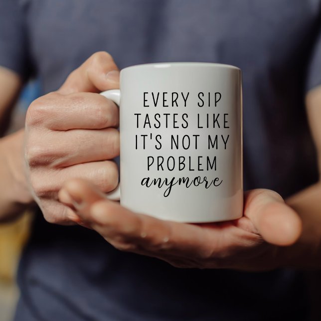 EVERY SIP TASTES LIKE IT'S NOT MY PROBLEM ANYMORE  COFFEE MUG (Creator Uploaded)