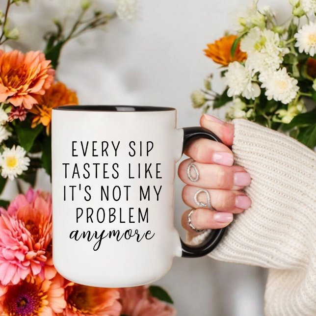EVERY SIP TASTES LIKE IT'S NOT MY PROBLEM ANYMORE  MUG (Creator Uploaded)