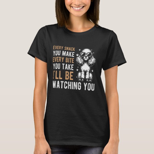 EVERY SNACK YOU MAKE EVERY BITE YOU TAKE Poodle Ow T-Shirt (Front)