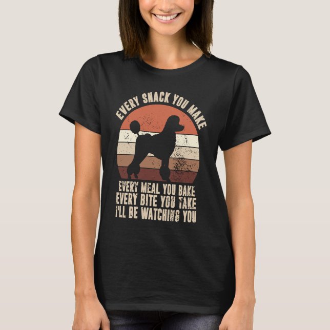 Every Snack You Make I'll Be Watching You Poodle D T-Shirt (Front)
