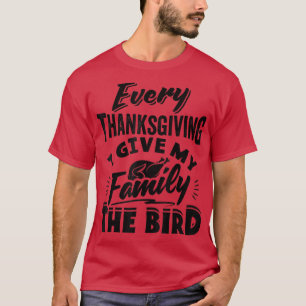 Every Thanksgiving I Give My Family The Bird Turke T-Shirt