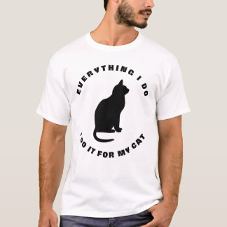 Every Thing I Do, I Do It For My Cat T-Shirt