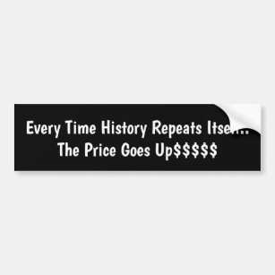 Every Time History Repeats Itself Price Goes Up $$ Bumper Sticker