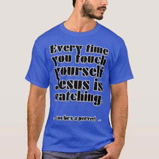 Every time you touch yoursJesus is watching cos he T-Shirt