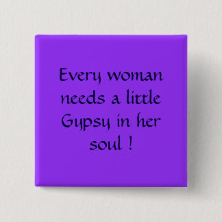 Every woman needs a little Gypsy in her soul ! 15 Cm Square Badge
