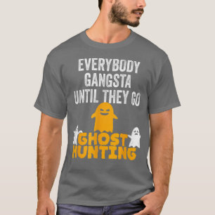 Everybody Gangsta Until They Go Ghost Hunting Fun T-Shirt