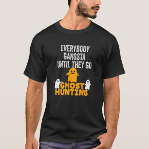 Everybody Gangsta Until They Go Ghost Hunting Fun T-Shirt