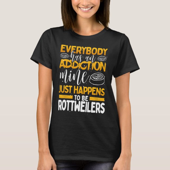 Everybody Has An Addiction Mine Is Rottweilers T-Shirt (Front)