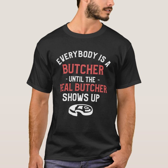 Everybody Is A Butcher Until The Real Butcher Show T-Shirt (Front)