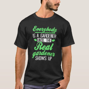 Everybody Is A Gardener Until The Real Gardener Sh T-Shirt