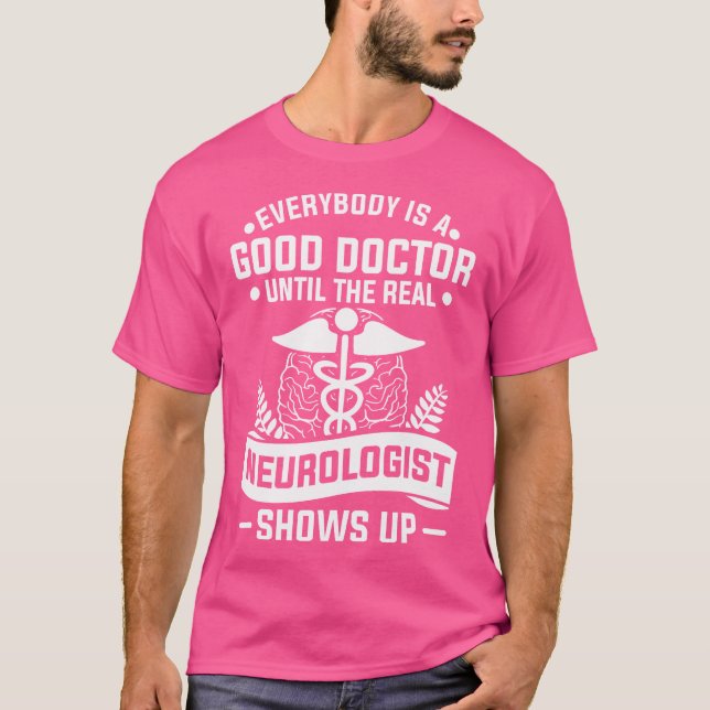 Everybody Is A Good Doctor Until The Real Neurolog T-Shirt (Front)