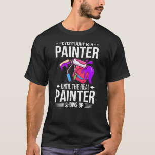 Everybody is a Painter until the real Painter show T-Shirt