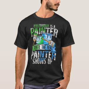 Everybody Is A Painter Until The Real Painter Show T-Shirt