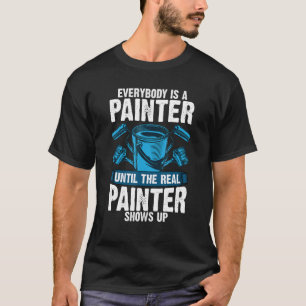 Everybody Is A Painter Until The Real Painter Show T-Shirt