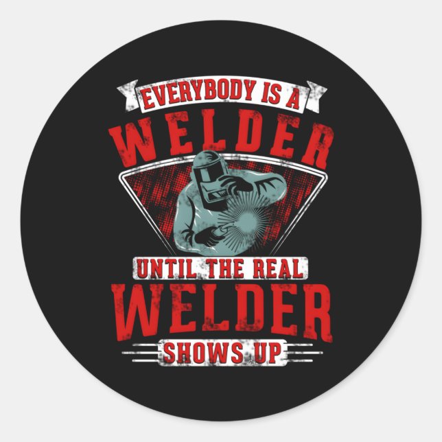 Everybody Is A Welder Until The Real Welder Shows  Classic Round Sticker (Front)