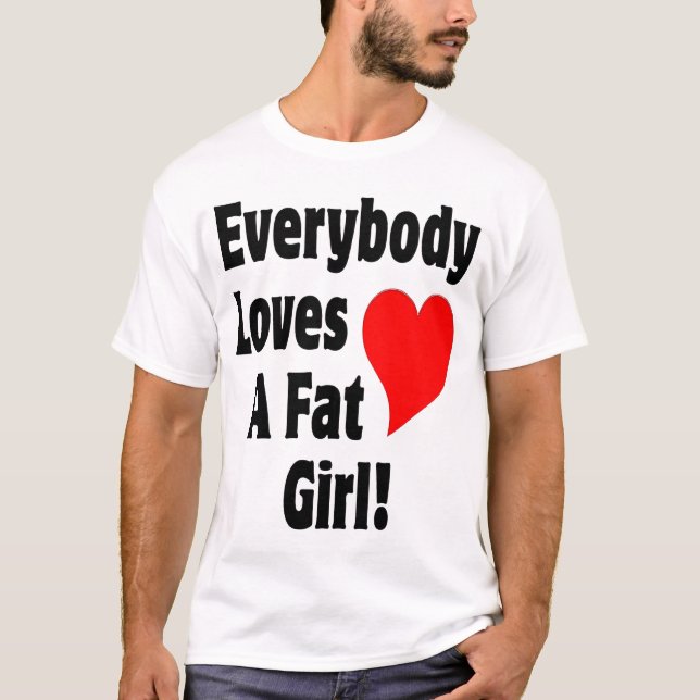 Everybody Loves A Fat Girl T-Shirt (Front)