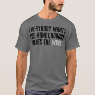 Everybody Wants The Money Nobody Wants The Work (o T-Shirt