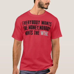 Everybody Wants The Money Nobody Wants The Work (o T-Shirt