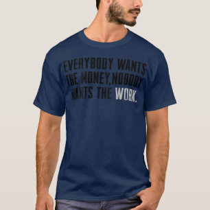 Everybody Wants The Money Nobody Wants The Work (o T-Shirt