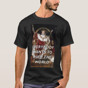 Everybody Wants to Rule the World—NapoleonTears fo T-Shirt