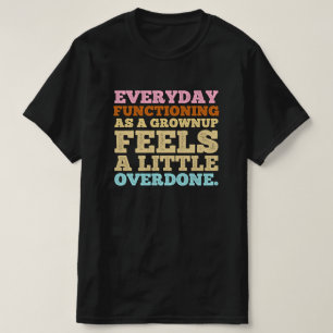 Everyday functioning as a grownup feels a little T-Shirt