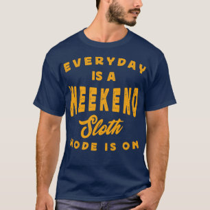 Everyday Is A Weekend Sloth Mode Is On T-Shirt