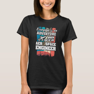 Everyday Is An Adventure When You're An Aerospace T-Shirt