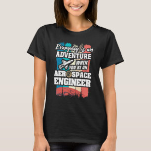 Everyday Is An Adventure When You're An Aerospace T-Shirt