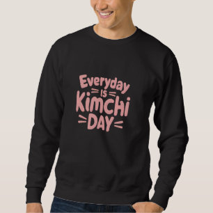 Everyday Is Kimchi Day Funny Korean Food Lover Gra Sweatshirt