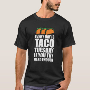 Everyday is Taco Tuesday if You Try Hard Enough T-Shirt