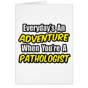 Everyday's An Adventure...Pathologist