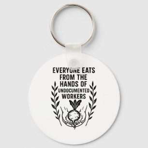 Everyone Eats From The Hands Of Undocumented Worke Key Ring
