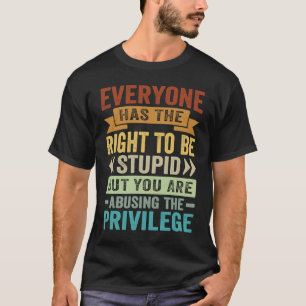 Everyone Has The Right To Be Stupid Abusing The Pr T-Shirt