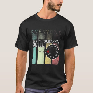 Everyone is a Photographer Until T-Shirt