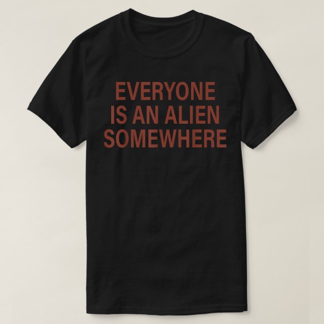 Everyone Is An Alien Somewhere Funny Quotes Cool A T-Shirt (Design Front)