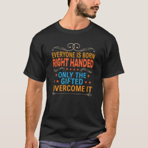 Everyone Is Born Right Handed - Left Handed Gift T-Shirt
