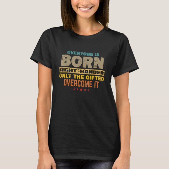 Everyone Is Born Right Handed   Lefty Proud Left H T-Shirt (Front)