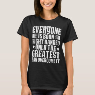 Everyone Is Born Right Handed T-Shirt